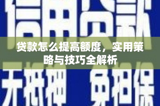 房县贷款怎么提高额度，实用策略与技巧全解析