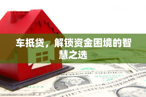勐海车抵贷，解锁资金困境的智慧之选