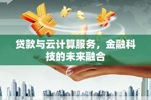 古县贷款与云计算服务，金融科技的未来融合