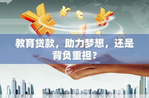 邯郸教育贷款，助力梦想，还是背负重担？