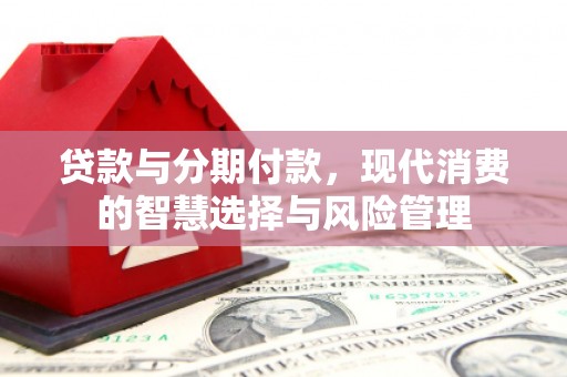 西畴贷款与分期付款，现代消费的智慧选择与风险管理