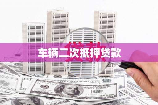龙江车辆二次抵押贷款