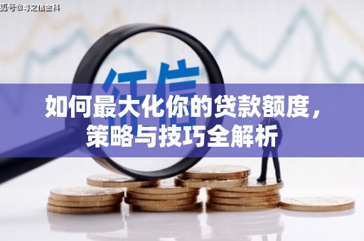 来义如何最大化你的贷款额度，策略与技巧全解析