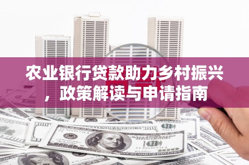 伊春农业银行贷款助力乡村振兴，政策解读与申请指南