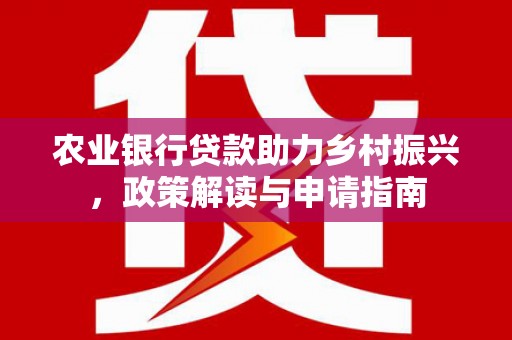 卓尼农业银行贷款助力乡村振兴，政策解读与申请指南