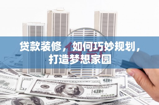 霍城贷款装修，如何巧妙规划，打造梦想家园