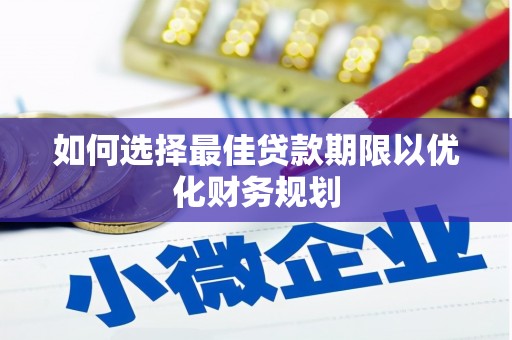 泾县如何选择最佳贷款期限以优化财务规划