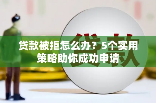北门贷款被拒怎么办？5个实用策略助你成功申请