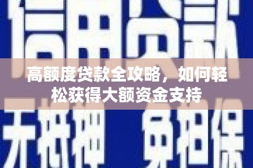 班玛高额度贷款全攻略，如何轻松获得大额资金支持