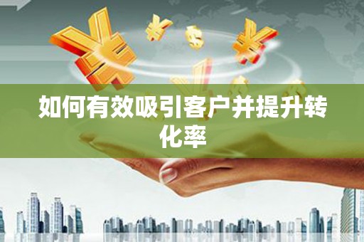 舟山新区如何有效吸引客户并提升转化率