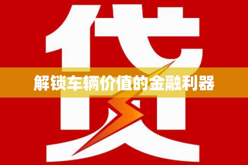 崇州解锁车辆价值的金融利器
