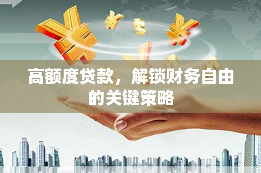正蓝旗高额度贷款，解锁财务自由的关键策略